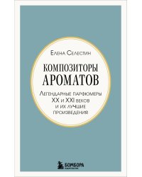 Композиторы ароматов. Легендарные парфюмеры ХХ и XXI веков и их лучшие произведения (мини-формат)