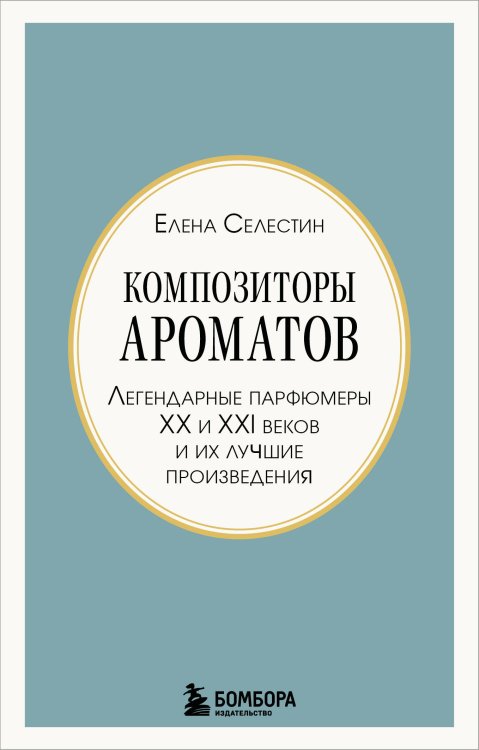Композиторы ароматов. Легендарные парфюмеры ХХ и XXI веков и их лучшие произведения (мини-формат)