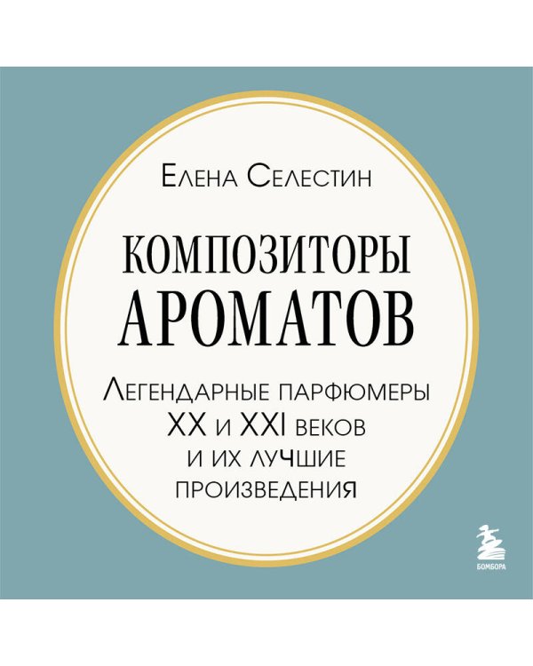 Композиторы ароматов. Легендарные парфюмеры ХХ и XXI веков и их лучшие произведения (мини-формат)