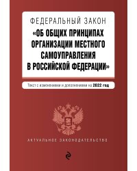 ФЗ "Об общих принципах организации местного самоуправления в РФ". Текст с изм. и доп. на 2022 г.
