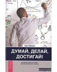 Думай, делай, достигай! Техники лайф-коучинга для абсолютного успеха