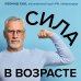 Легендарные врачи рекомендуют Сила в возрасте. Правильная физическая активность для восстановления и сохранения здоровья