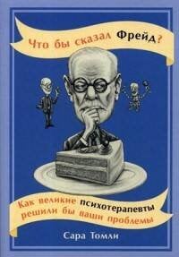 Популярная психология, саморазвитие (АльпинаПаб) Что бы сказал Фрейд? Как великие психотерапевты решили бы ваши проблемы (обложка)