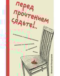 Перед прочтением сядьте!.. Остроумные и непосредственные рассказы из нешуточной, но прекрасной жизни