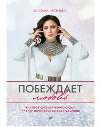 Побеждает любовь. Книга о том, как пробудить внутреннюю силу для вдохновенной жизни в гармонии