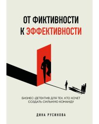 От фиктивности к эффективности. Бизнес-детектив для тех, кто хочет создать сильную команду