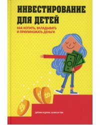 Инвестирование для детей Как копить,вкладывать и приумножать деньги