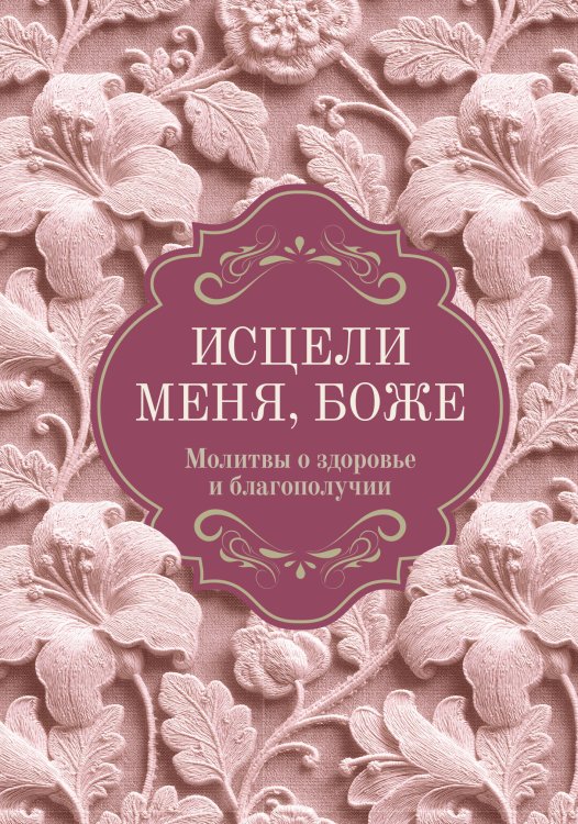 Обложка книги «Исцели меня, Боже. Молитвы о здоровье и благополучии», ISBN 9785171910679