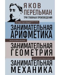 Яков Перельман. Занимательная арифметика. Занимательная геометрия. Занимательная механика.