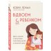 Измени свою жизнь за 5 дней. Бестселлеры Кевина Лемана Вдвоем с ребенком. Шесть ключей к воспитанию счастливых детей в неполной семье