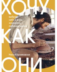 Хочу как они. Выбрать себя и жить, занимаясь любимым делом