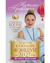 Золотой календарь фэншуй на 2027 год. 365 важных предсказаний. Становись богаче и счастливее с каждым днем!