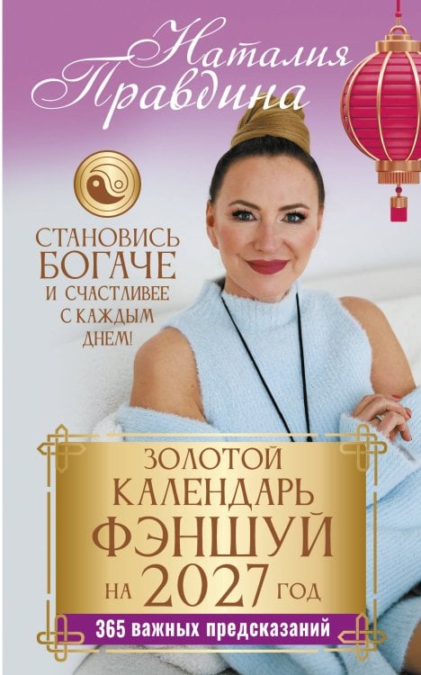 Обложка книги «Золотой календарь фэншуй на 2027 год. 365 важных предсказаний. Становись богаче и счастливее с каждым днем!» — Правдина Наталия Борисовна, ISBN 9785171908317