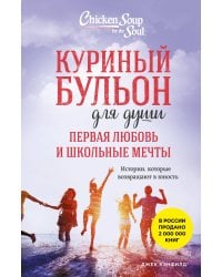 Куриный бульон для души. Первая любовь и школьные мечты. Истории, которые возвращают в юность