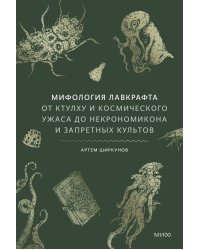 Мифология Лавкрафта. От Ктулху и космического ужаса до Некрономикона и запретных культов