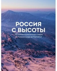 Россия с высоты: 100 головокружительных видов от Калининграда до Камчатки (второе издание)
