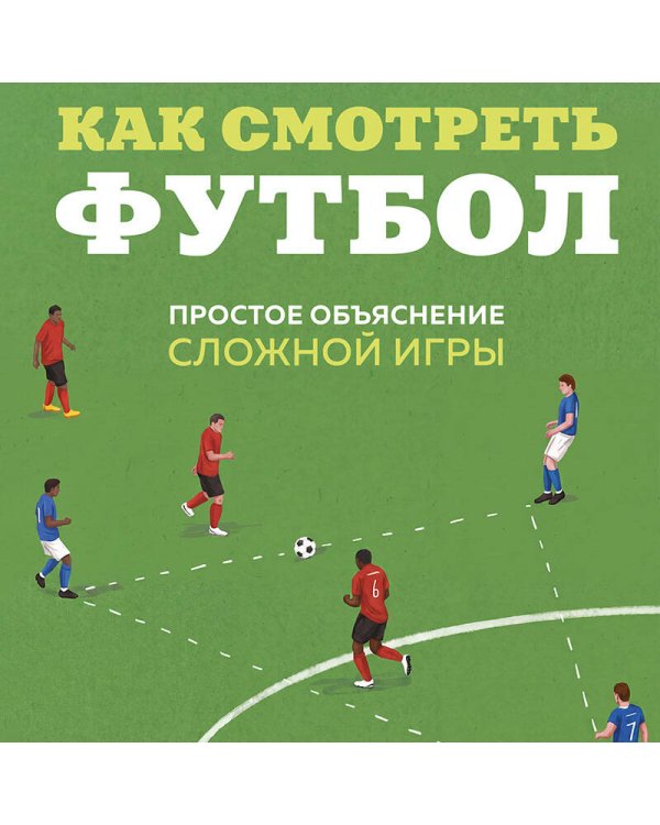 Дополнительное изображение книги «Как смотреть футбол. Простое объяснение сложной игры»