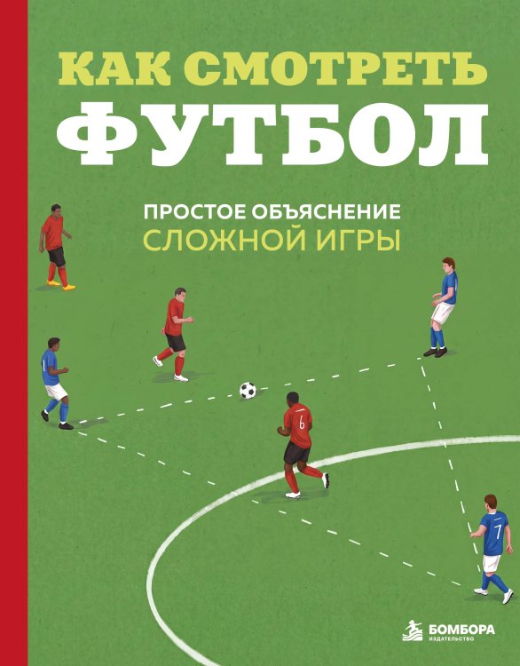 Обложка книги «Как смотреть футбол. Простое объяснение сложной игры» — Антсон Андрей Андреевич, ISBN 9785042432552
