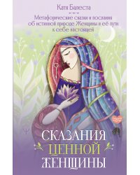 Сказания Ценной Женщины. Метафорические сказки и послания об истинной природе Женщины и её пути к себе настоящей