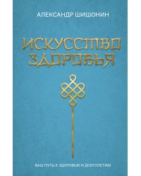 Искусство здоровья. Ваш путь к здоровью и долголетию