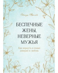 Беспечные жены, неверные мужья. Как вернуть в семью доверие и любовь