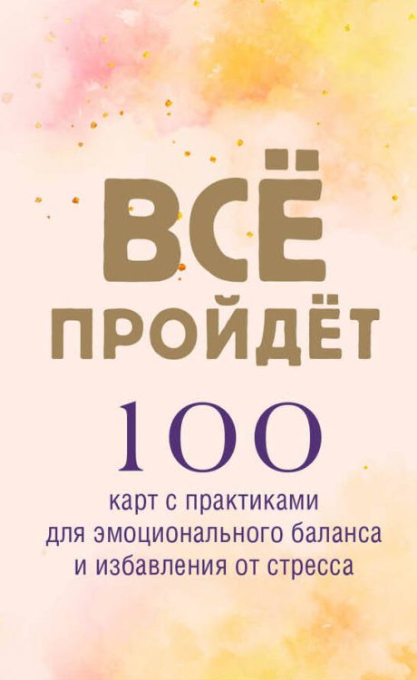 Все пройдет. 100 карт с практиками для эмоционального баланса и избавления от стресса Все пройдет. 100 карт с практиками для эмоционального баланса и избавления от стресса