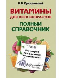 Витамины для всех возрастов. Полный справочник. Все, что нужно знать о витаминах и микроэлементах