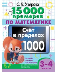 15 000 примеров по математике. Счет в пределах 1000. 3-4 класс. Все способы вычислений и все виды заданий для автоматизированного навыка счета.
