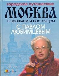 Обложка книги «Городское путешествие. Москва в прошлом и настоящем с Павлом Любимцевым» — Любимцев Павел, ISBN 9785170617005