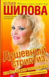 Обложка книги «Душевный стриптиз, или Вот бы мне такого мужа!» — Шилова Юлия Витальевна, ISBN 9785170580637