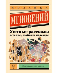 Мозаика мгновений: Уютные рассказы о тепле, любви и надежде