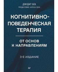 Когнитивно-поведенческая терапия. От основ к направлениям. 3-е издание