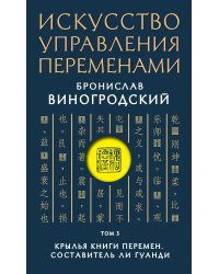 Искусство управления переменами. Том 3. Крылья Книги Перемен. Составитель Ли Гуанди