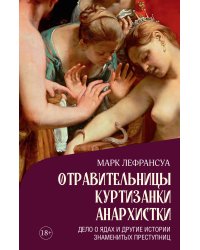 Отравительницы, куртизанки, анархистки: Дело о ядах и другие истории знаменитых преступниц