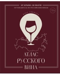 Атлас русского вина. От Крыма до Волги: путеводитель по российским винам