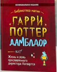 Гарри Поттер. Дамблдор. Жизнь и ложь прославленного директора Хогвартса