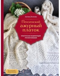 Пензенский ажурный платок. Практическая энциклопедия русского вязания. 2- е издание, обновленное