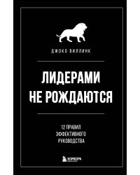 Лидерами не рождаются. 12 правил эффективного руководства