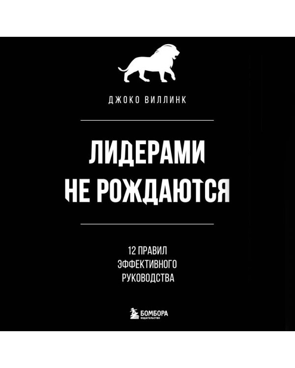 Лидерами не рождаются. 12 правил эффективного руководства