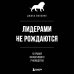 Психология. Искусство лидера Лидерами не рождаются. 12 правил эффективного руководства