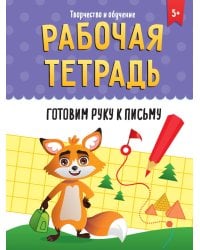 РАБОЧАЯ ТЕТРАДЬ. ТВОРЧЕСТВО И ОБУЧЕНИЕ. ГОТОВИМ РУКУ К ПИСЬМУ