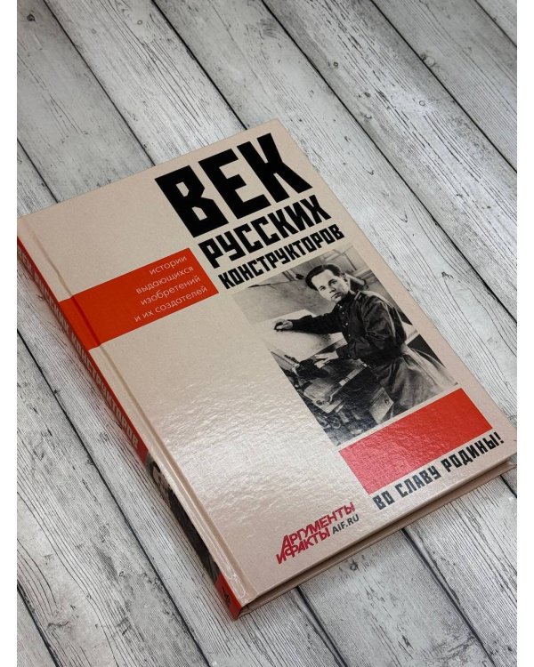 Век русских конструкторов. Истории выдающихся изобретений и их создателей