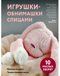 Игрушки-обнимашки спицами. 10 милых зверят