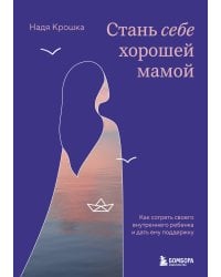 Стань себе хорошей мамой. Как согреть своего внутреннего ребенка и дать ему поддержку