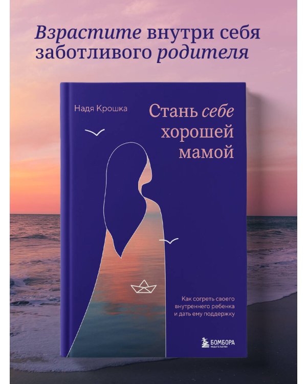 Стань себе хорошей мамой. Как согреть своего внутреннего ребенка и дать ему поддержку