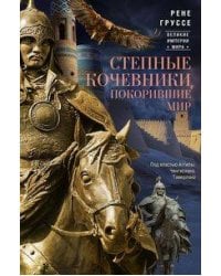 Степные кочевники, покорившие мир. Под властью Аттилы, Чингисхана, Тамерлана