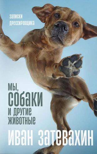 Обложка книги «Мы, собаки и другие животные: Записки дрессировщика» — Затевахин Иван И., ISBN 9785001397922