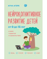Нейрокогнитивное развитие детей от 0 до 13 лет в мире гаджетов и удовольствия. Речь, чтение, письмо, счет.