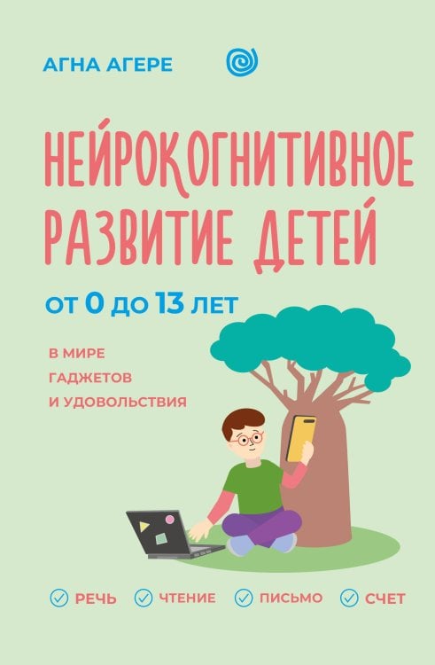 Обложка книги «Нейрокогнитивное развитие детей от 0 до 13 лет в мире гаджетов и удовольствия. Речь, чтение, письмо, счет.» — Агере Агна, ISBN 9785171791964