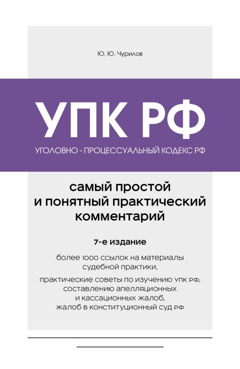 Обложка книги «Уголовно-процессуальный кодекс РФ. Самый простой и понятный практический комментарий. 7-е издание» — Чурилов Юрий Юрьевич, ISBN 9785042497551